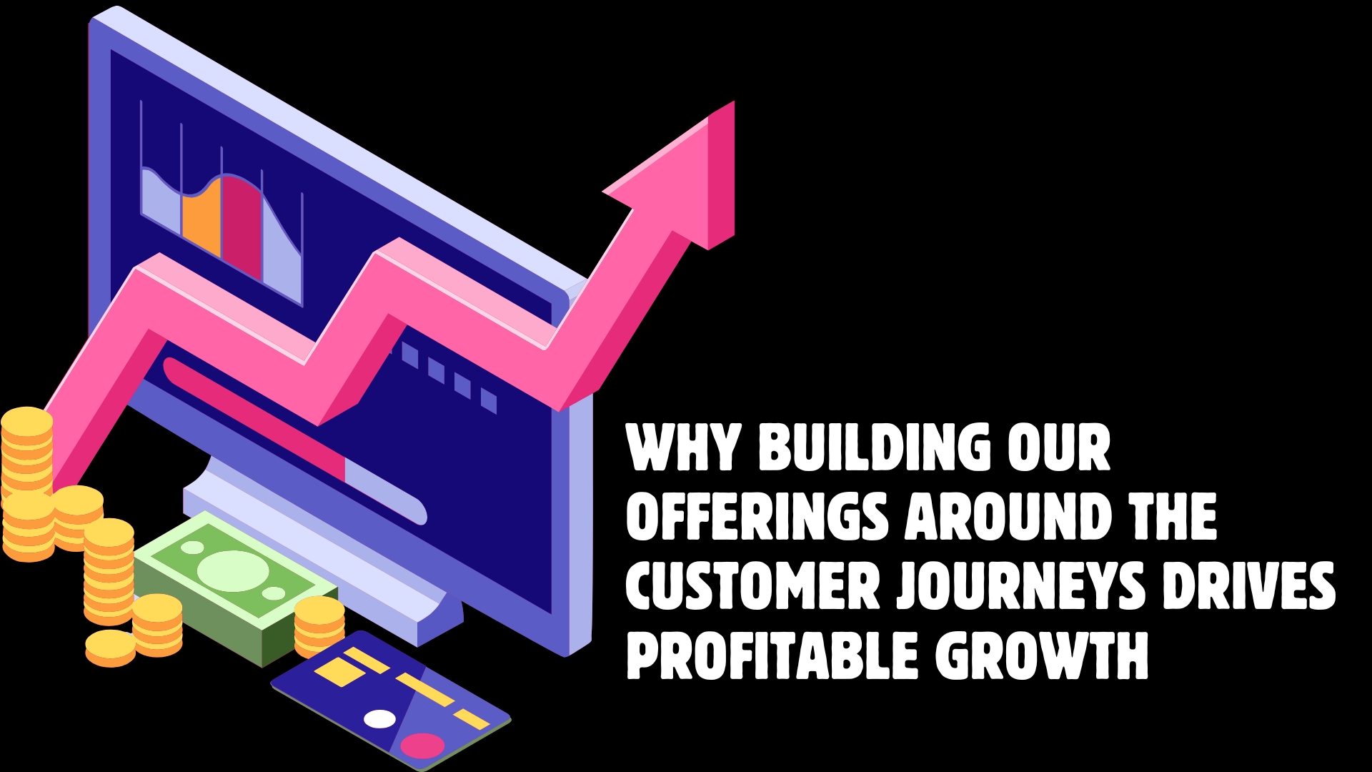 Illustrative image for article on WHY BUILDING YOUR OFFERING AROUND THE CUSTOMER JOURNEY DRIVES PROFITABLE GROWTH